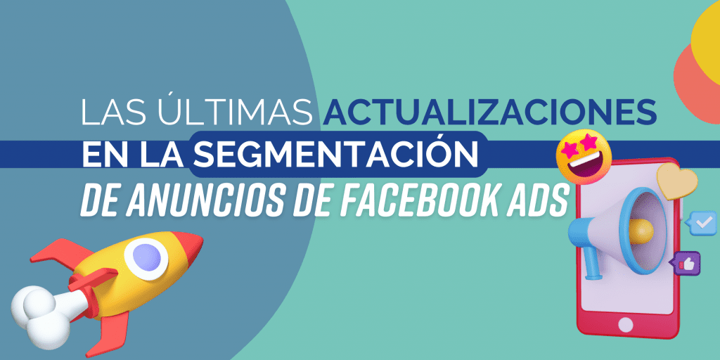 Las útlimas actualizaciones en la segmentación de anuncios de Facebook Ads 